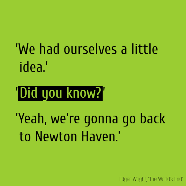 ’We had ourselves a little idea.’ ’**Did you know?**’ ’Yeah, we’re gonna go back to Newton Haven.’