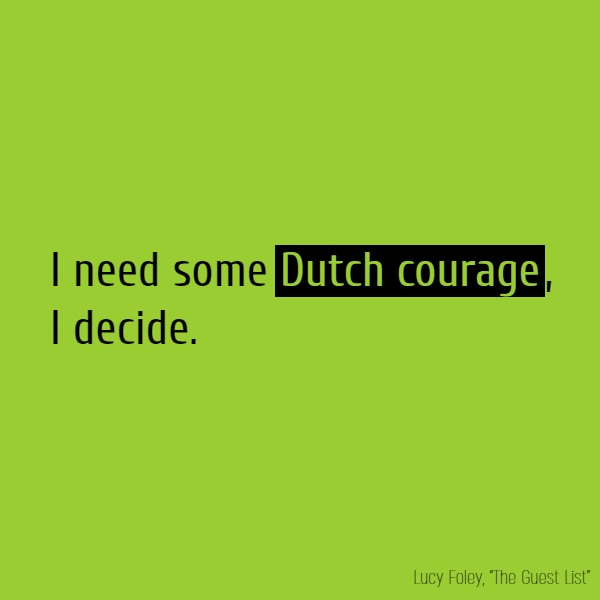 I need some **Dutch courage**, I decide.