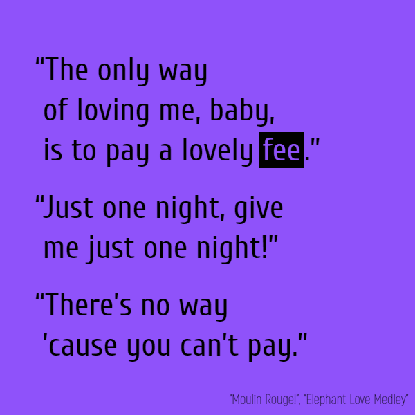 “The only way of loving me, baby, is to pay a lovely fee.” “Just one night, give me just one night!” “There’s no way ’cause you can’t pay.”