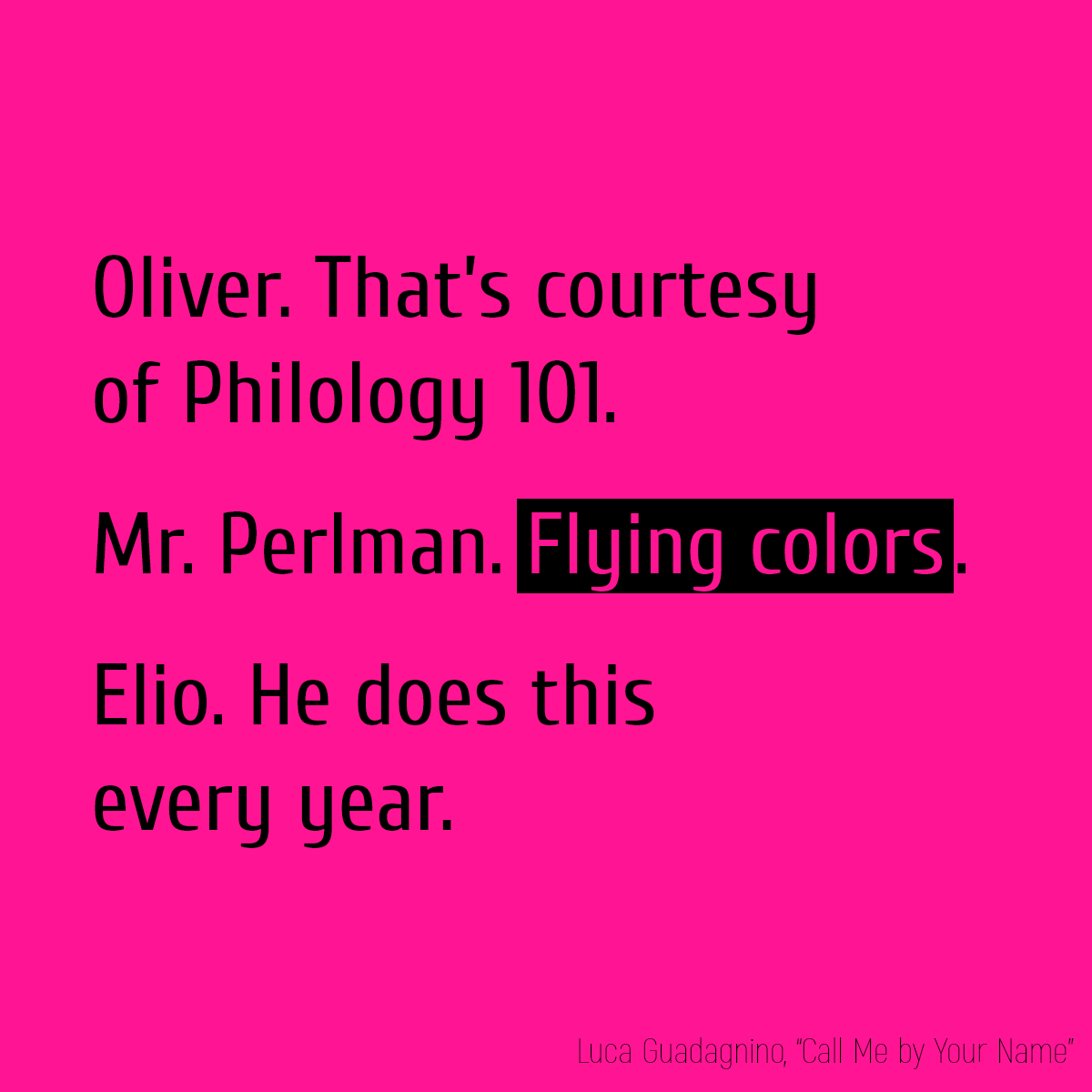 Oliver. That’s courtesy of Philology 101. Mr. Perlman. **Flying colors**. Elio. He does this every year.