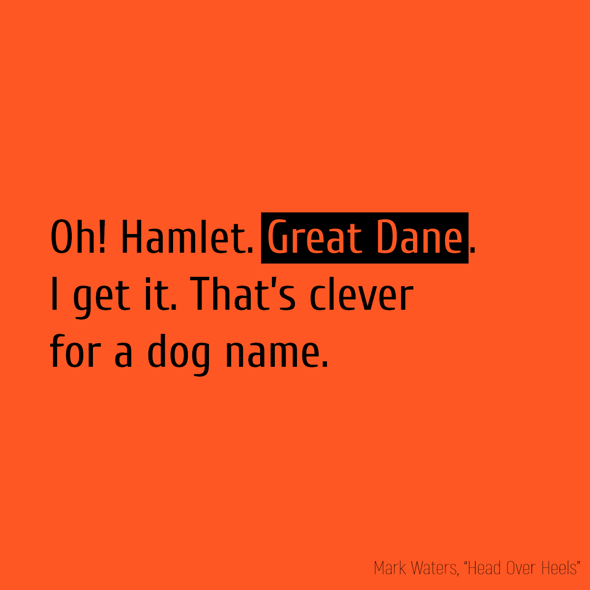 Oh! Hamlet. **Great Dane**. I get it. That’s clever for a dog name.