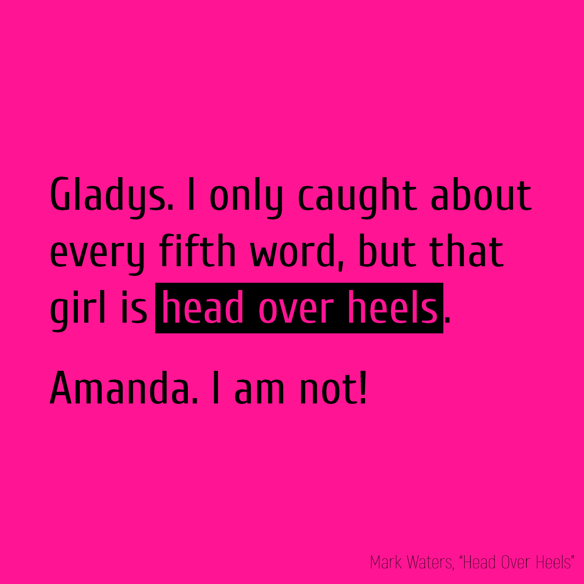 Gladys. I only caught about every fifth word, but that girl is **head over heels**. Amanda. I am not!