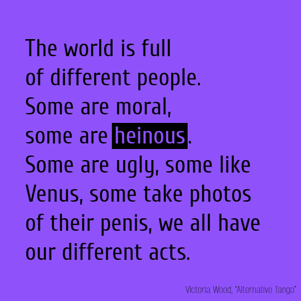 The world is full of different people. Some are moral, some are **heinous**. Some are ugly, some like Venus, Some take photos of their penis, We all have our different acts.