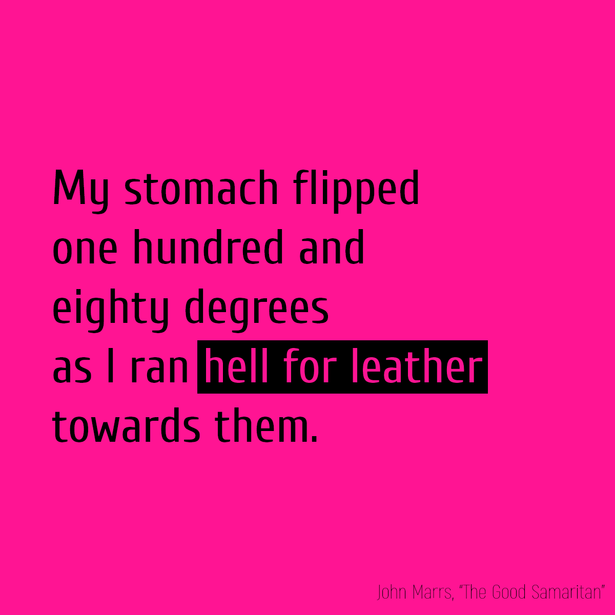 My stomach flipped one hundred and eighty degrees as I ran **hell for leather** towards them.
