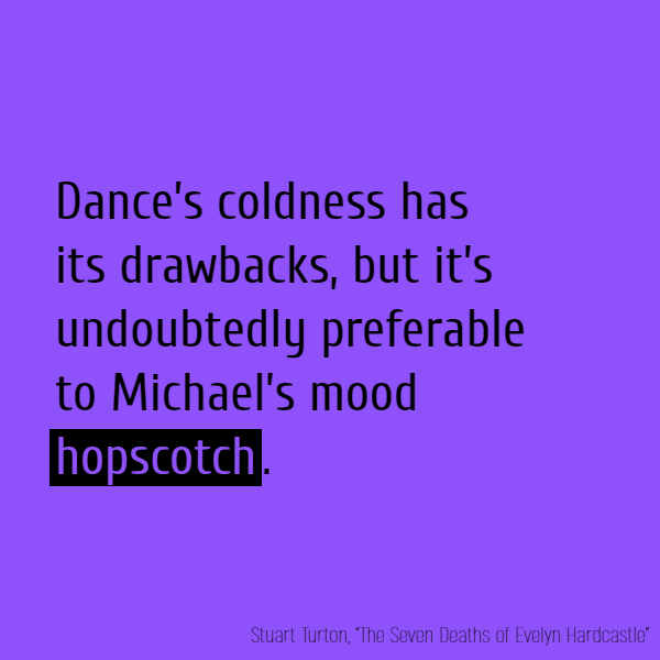 Dance’s coldness has its drawbacks, but it’s undoubtedly preferable to Michael’s mood **hopscotch**.