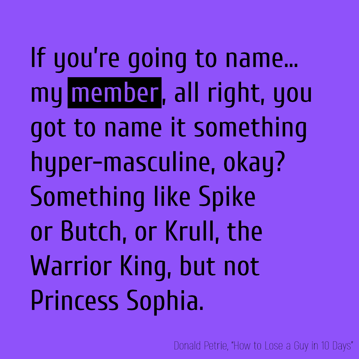 If you’re going to name... my **member**, all right, you got to name it something hyper-masculine, okay? Something like Spike or Butch, or Krull, the Warrior King, but not Princess Sophia.