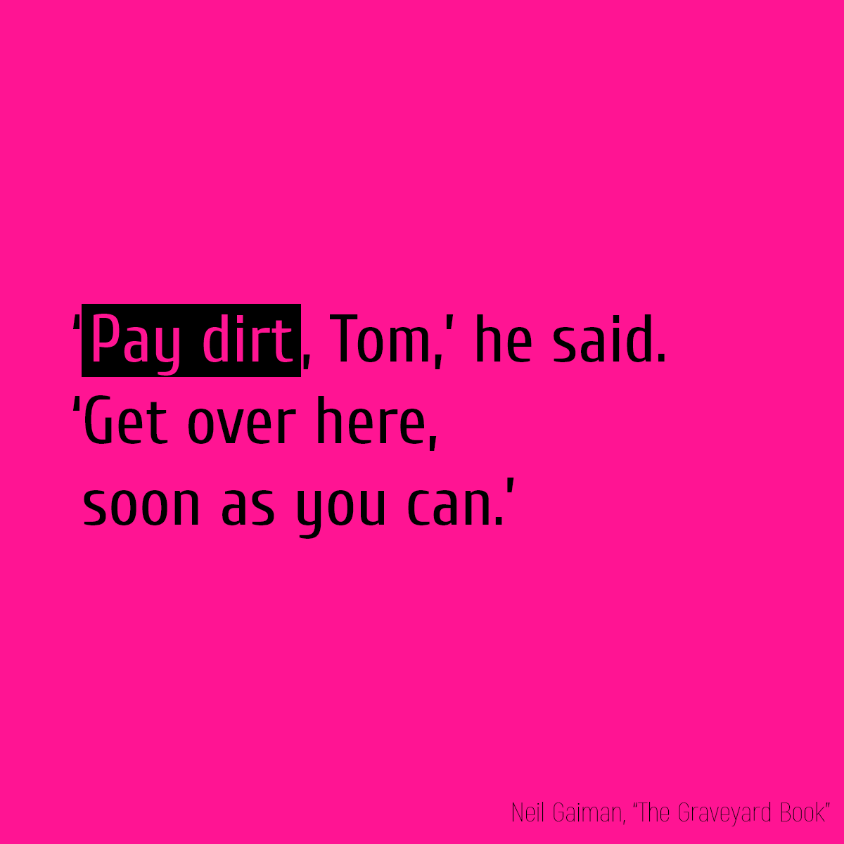 ‘**Pay dirt**, Tom,’ he said. ‘Get over here, soon as you can.’