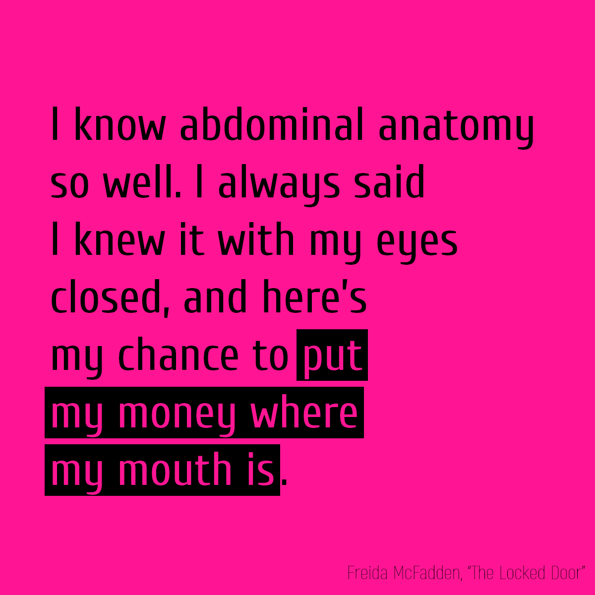 I know abdominal anatomy so well. I always said I knew it with my eyes closed, and here’s my chance to **put my money where my mouth is**.