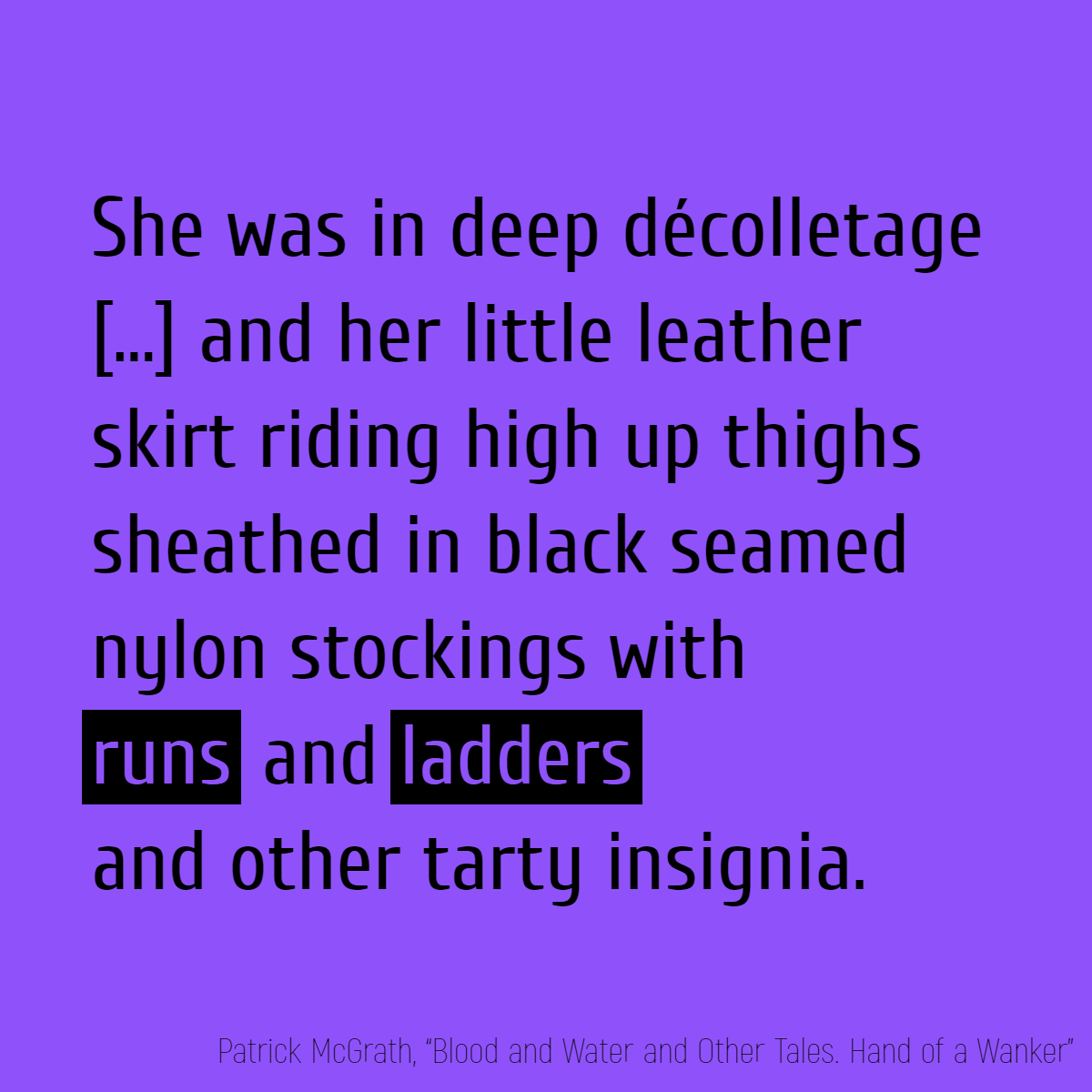 She was in deep décolletage, her cleavage shadow sharply accentuated by the subdued lighting of the mood lounge, and her little leather skirt riding high up thighs sheathed in black seamed nylon stockings withruns and ladders and other tarty insignia.