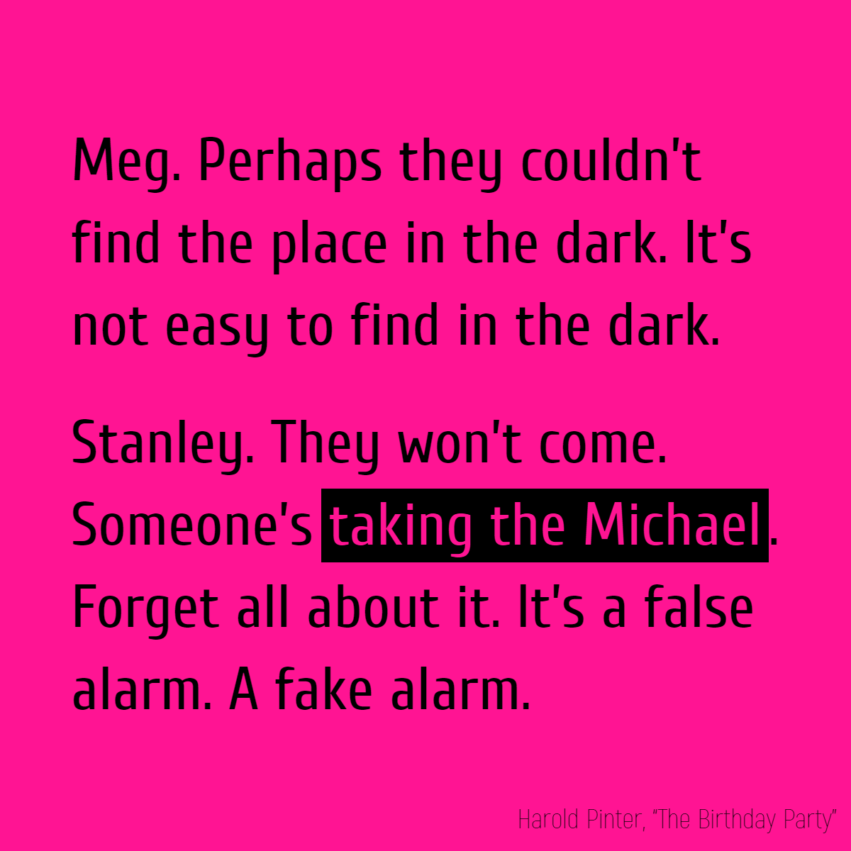 MEG. Perhaps they couldn’t find the place in the dark. It’s not easy to find in the dark. STANLEY. They won’t come. Someone’s taking the Michael. Forget all about it. It’s a false alarm. A fake alarm.