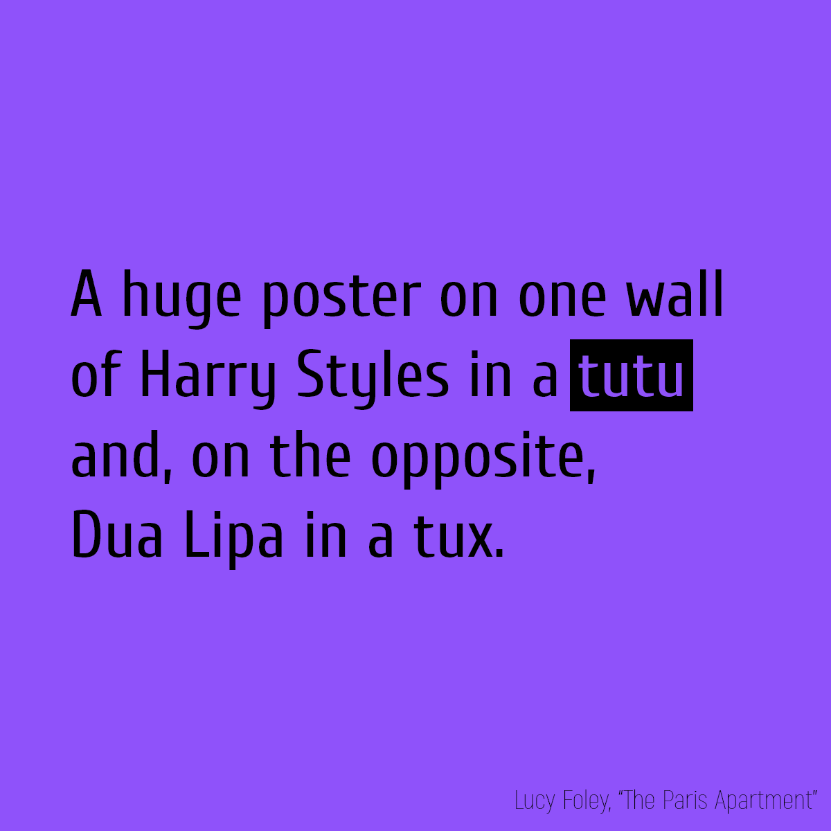A huge poster on one wall of Harry Styles in a **tutu** and, on the opposite, Dua Lipa in a tux.
