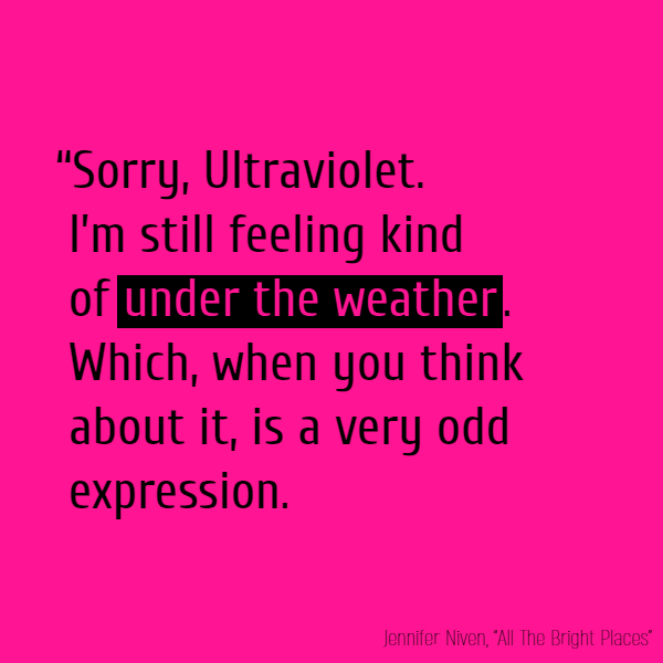 “Sorry, Ultraviolet. I’m still feeling kind of **under the weather**. Which, when you think about it, is a very odd expression.